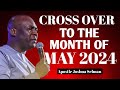 CROSS OVER TO THE MONTH OF MAY 2024 WITH THESE PRAYERS - APOSTLE JOSHUA SELMAN