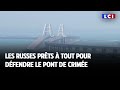 LCI sur le terrain : les Russes prêts à tout pour défendre le pont de Crimée