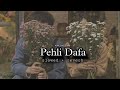 Pehli Dafa | slowed + reverb