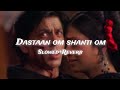 (Dastaan- om Shanti Om full song) ||slowed + Reverb|| shahrukh khan, Dazlor lofi theme 🎧❤️