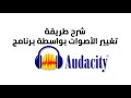 طريقة تغيير الأصوات بواسطة برنامج أوديستي Audacity