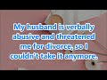 My husband is verbally abusive and threatened me for divorce, so I couldn't take it anymore.