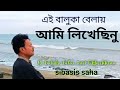 Ei Baluka Belay Ami Likhechinu | এই বালুকা বেলায় আমি লিখেছিনু | SIBASIS SAHA | Modern with lyrics|HM