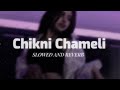 Chikni Chameli ( Slowed+ Reverb )