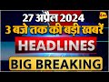 27 April 2024 ॥ Breaking News ॥ Top 10 Headlines