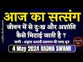 4 May 2024 जीवन में से दुःख और अशांति कैसे मिटाई जाती है? Radha Swami Satsang | today Latest New
