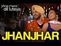 Jhanjhar Song Video - Jihne Mera Dil Luteya | Gippy Grewal, Diljit Dosanjh & Neeru Bajwa