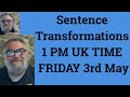 Sentence Transformations 1 PM UK TIME FRIDAY 3rd May