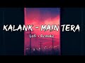 Kalank - Main Tera - Lofi Remake | Slowed & Reverb || Lo-fi 101
