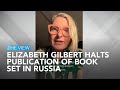 Elizabeth Gilbert Halts Publication Of Book Set In Russia | The View