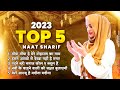 Top 5 Naat | 2023 Top 5 Naat Sharif | Top 5 Best Urdu Naat Sharif | Nonstop Naat Sharif #naat