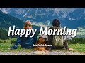 Happy Morning | Start your day positively with me | An Indie/Pop/Folk/Acoustic Playlist