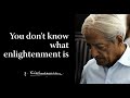 You don’t know what enlightenment is | Krishnamurti