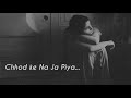 Chhod Ke Na Ja Ooh Piya ( Slowed Reverb ) LoFi747|