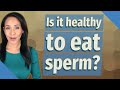 Is it healthy to eat sperm?