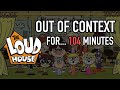 The Loud House out of context for 104 minutes