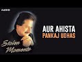 Aur Ahista | Pankaj Udhas