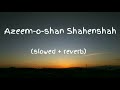 New Azeem-o-shan Shahenshah song || slowed + reverb || lofi song