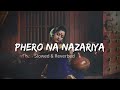 Phero Na Nazar Se Nazariya Lofi Mix   Phero Na Nazariya Slowed Reverbed Song