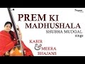 Prem Ki Madhushala | Kabir & Meera Bhajans | Shubha Mudgal | Nupur Audio