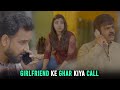 Girlfriend Ke Ghar Kiya Call