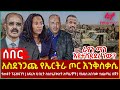 Ethiopia - አስደንጋጩ የኤርትራ ጦር እንቅስቃሴ፣ የጠፉት ፕሬዝዳንት አፍሪካ ህብረት ስለተፈናቀሉት አማራዎች፣ ራያን ማን እያተስዳደረ ነው?