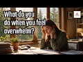 What do you do when you feel overwelmed?