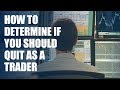 How to determine if you should quit as a trader