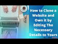 HOW TO CLONE A WEBSITE AND OWN IT BY EDITING THE NECESSARY DETAILS TO YOURS