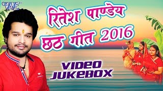 Ritesh Pandey Chhath Geet 2016 Ritesh Pandey Video JukeBOX Bhojpuri Chhath Geet 2016 New