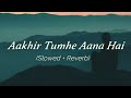 Aakhir Tumhe Aana Hai | Slowed And Reverb | Lo-fi Version - Magicall Musix