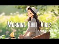 Morning Chill Vibes 🍀 Chill songs to boost up your mood ~ Morning songs