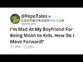 I’m Mad At My Boyfriend For Being Mean to Kids. How Do I Move Forward?