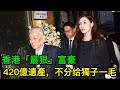 香港「最狠」富豪：95歲去世，留下420億遺產，不分给獨子一毛