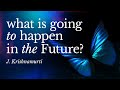 What Is Going to Happen in the Future? – Krishnamurti