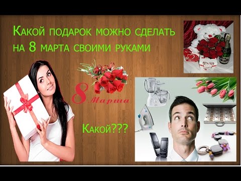 Какой подарок можно на 8 марта своими руками Какой подарок можно на 8 марта своими руками