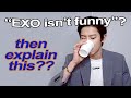 "exo isn't funny"? then explain this: