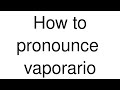 How to Pronounce "vaporario" (Spanish)