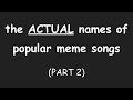 THE ACTUAL NAMES OF POPULAR MEME SONGS (PART 2)