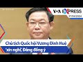 Chủ tịch Quốc hội Vương Đình Huệ ‘xin nghỉ’, Đảng đồng ý | Truyền hình VOA 27/4/24