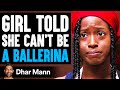 GIRL TOLD She CAN'T BE A BALLERINA, What Happens Is Shocking | Dhar Mann