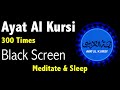 Ayat al Kursi 300 Times | Ayatul Kursi Black Screen | AYAT UL KURSI 300 Times | اية الكرسي  300