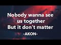 Akon - Don't Matter ' Nobody wanna see us together But it don't matter, no '  Lyrics