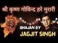 Shri Krishna Govind Hare Murari | Jagjit Singh | shree krishna govind hare murari #morningbhajan