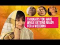Thoughts You Have While Getting Ready For A Wedding | Srishti | BuzzFeed India