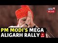 PM Modi LIVE | PM Modi Speech Live in Aligarh, Uttar Pradesh | Lok Sabha Election 2024 | N18L