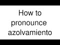 How to Pronounce "azolvamiento" (Spanish)