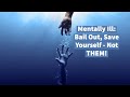 Mentally Ill: Bail Out, Save Yourself - Not THEM!