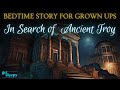Ancient History Story for Sleep | In Search of Ancient Troy | Bedtime Story for Grown Ups