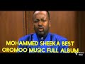 MOHAMMED SHEEKA BEST OROMOO MUSIC COLLECTION 🎶